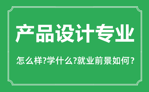 產(chǎn)品設(shè)計(jì)專(zhuān)業(yè)怎么樣,產(chǎn)品設(shè)計(jì)專(zhuān)業(yè)主要學(xué)什么,就業(yè)前景怎么樣