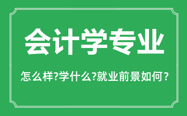會計學專業(yè)怎么樣,會計學專業(yè)主要學什么,就業(yè)前景怎么樣