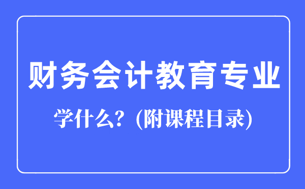 財(cái)務(wù)會(huì)計(jì)教育專(zhuān)業(yè)主要學(xué)什么(附課程目錄)