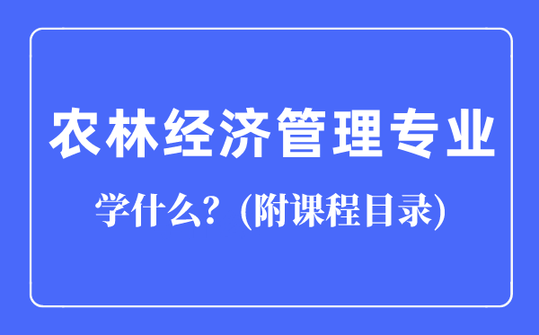 農(nóng)林經(jīng)濟(jì)管理專業(yè)主要學(xué)什么(附課程目錄)