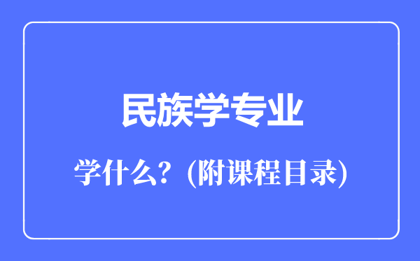 民族學(xué)專業(yè)主要學(xué)什么(附課程目錄)