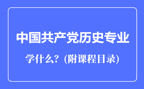 中國共產(chǎn)黨歷史專業(yè)主要學(xué)什么(附課程目錄)