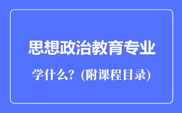 思想政治教育專(zhuān)業(yè)主要學(xué)什么(附課程目錄)