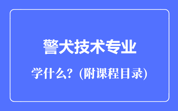 警犬技術(shù)專業(yè)主要學(xué)什么(附課程目錄)