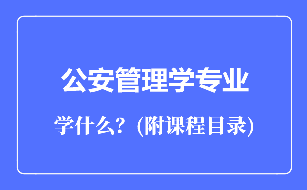 公安管理學(xué)專業(yè)主要學(xué)什么（附課程目錄）