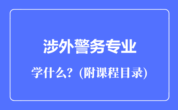 涉外警務(wù)專業(yè)主要學(xué)什么(附課程目錄)