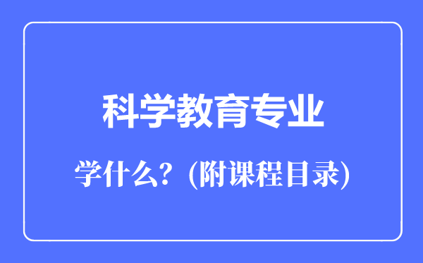 科學(xué)教育專業(yè)主要學(xué)什么(附課程目錄)