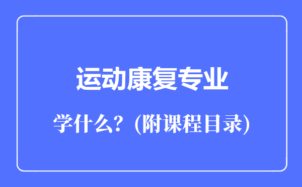 運(yùn)動康復(fù)專業(yè)主要學(xué)什么(附課程目錄)