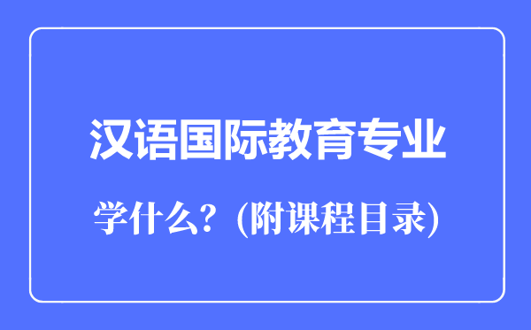 漢語國際教育專業(yè)主要學(xué)什么(附課程目錄)