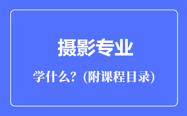 攝影專業(yè)主要學(xué)什么(附課程目錄)