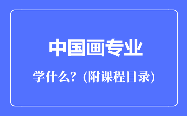 中國畫專業(yè)主要學什么(附課程目錄)