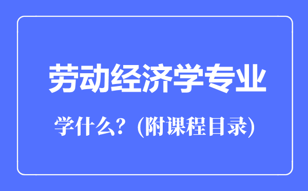 勞動經(jīng)濟學專業(yè)主要學什么(附課程目錄)