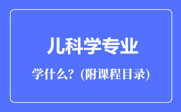 兒科學(xué)專(zhuān)業(yè)主要學(xué)什么（附課程目錄）