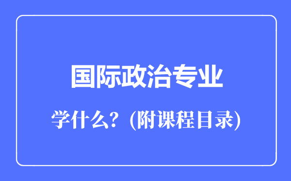 國際政治專業(yè)主要學(xué)什么(附課程目錄)