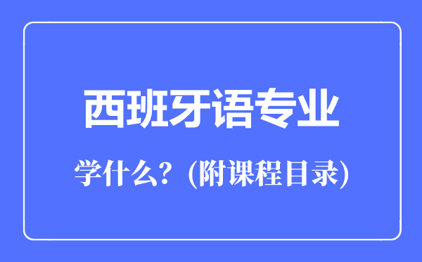 西班牙語(yǔ)專業(yè)主要學(xué)什么(附課程目錄)