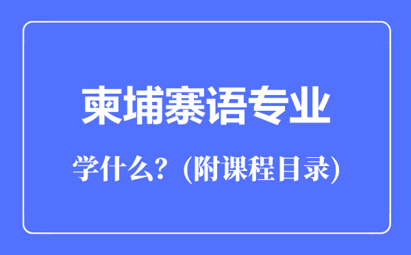 柬埔寨語專業(yè)主要學什么(附課程目錄)
