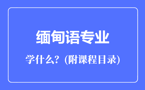 緬甸語(yǔ)專業(yè)主要學(xué)什么（附課程目錄）