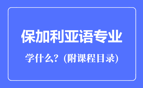 保加利亞語專業(yè)主要學(xué)什么(附課程目錄)