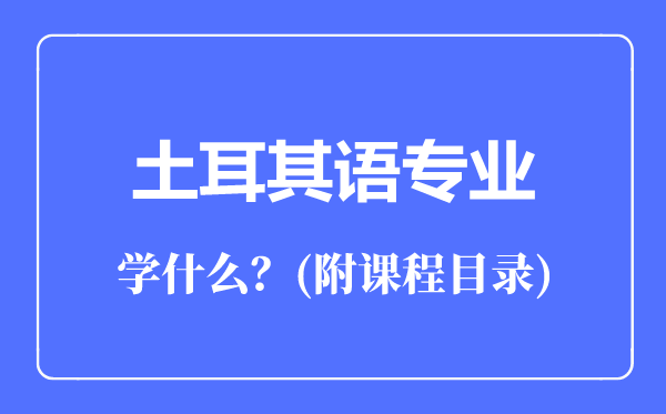 土耳其語專業(yè)主要學(xué)什么(附課程目錄)