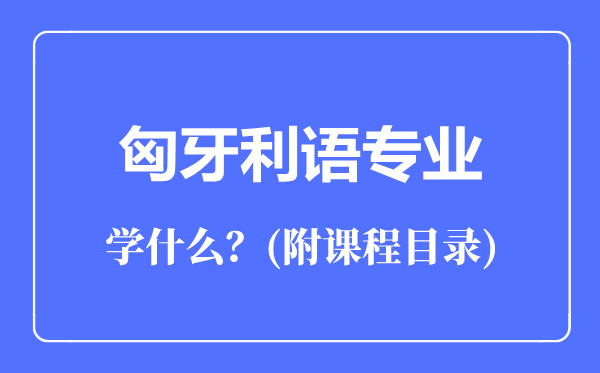 匈牙利語專業(yè)主要學(xué)什么(附課程目錄)