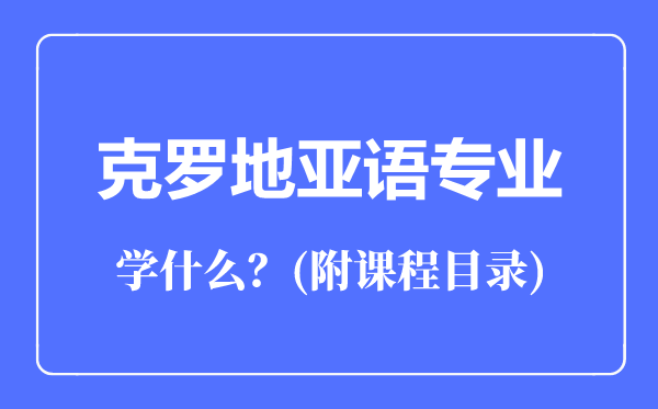 克羅地亞語專業(yè)主要學什么(附課程目錄)
