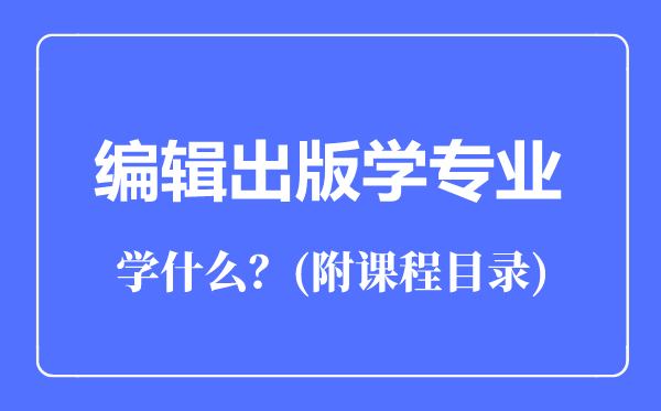 編輯出版學(xué)專業(yè)主要學(xué)什么(附課程目錄)