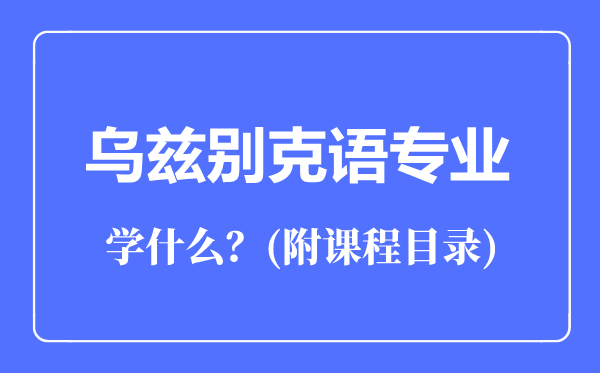 烏茲別克語專業(yè)主要學(xué)什么(附課程目錄)