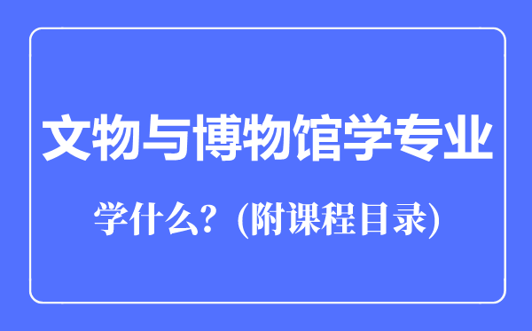 文物與博物館學(xué)專業(yè)主要學(xué)什么(附課程目錄)