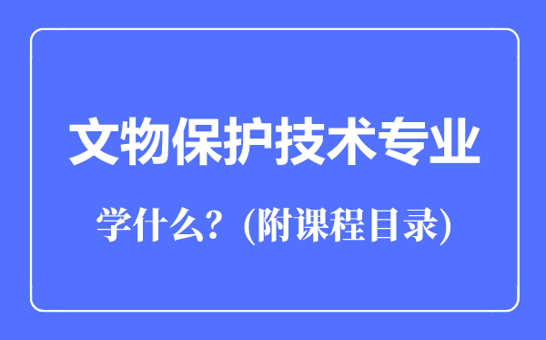 文物保護(hù)技術(shù)專業(yè)主要學(xué)什么(附課程目錄)