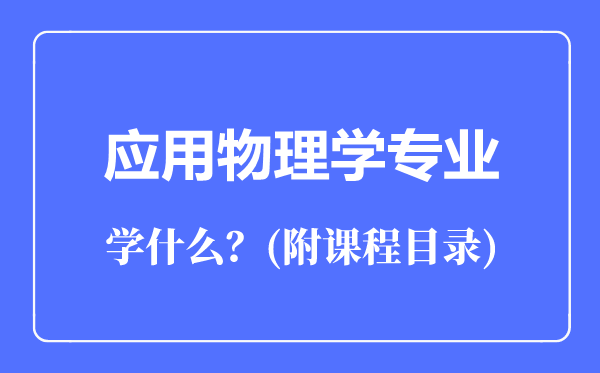 應(yīng)用物理學(xué)專業(yè)主要學(xué)什么(附課程目錄)