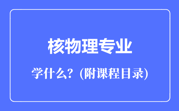 核物理專業(yè)主要學(xué)什么(附課程目錄)