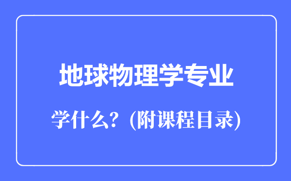 地球物理學(xué)專業(yè)主要學(xué)什么(附課程目錄)