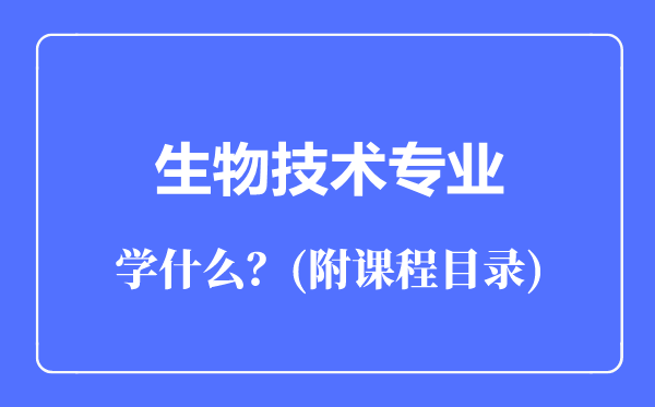 生物技術(shù)專業(yè)主要學(xué)什么(附課程目錄)