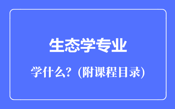 生態(tài)學(xué)專業(yè)主要學(xué)什么(附課程目錄)
