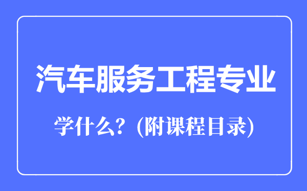 汽車服務工程專業(yè)主要學什么(附課程目錄)