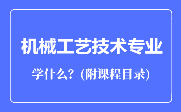 機械工藝技術專業(yè)主要學什么(附課程目錄)