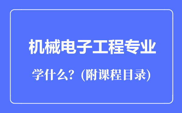 機(jī)械電子工程專業(yè)主要學(xué)什么(附課程目錄)