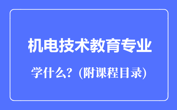 機電技術(shù)教育專業(yè)主要學(xué)什么(附課程目錄)