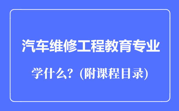 汽車維修工程教育專業(yè)主要學(xué)什么(附課程目錄)