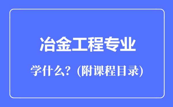 冶金工程專(zhuān)業(yè)主要學(xué)什么(附課程目錄)