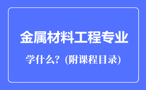 金屬材料工程專業(yè)主要學什么(附課程目錄)