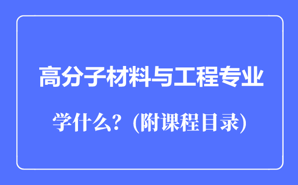 高分子材料與工程專(zhuān)業(yè)主要學(xué)什么(附課程目錄)
