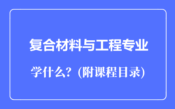 復(fù)合材料與工程專業(yè)主要學(xué)什么(附課程目錄)