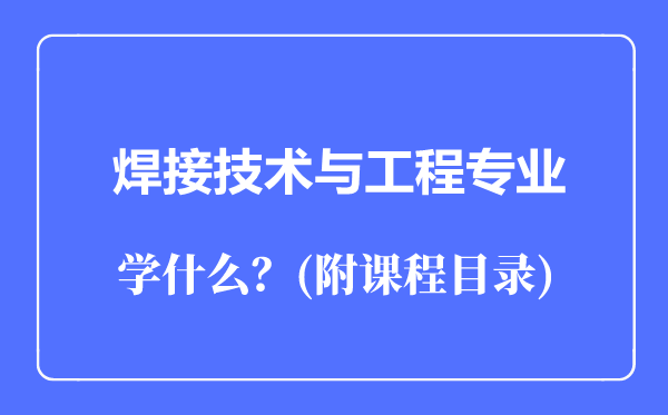焊接技術(shù)與工程專業(yè)主要學(xué)什么(附課程目錄)