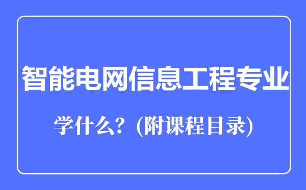 智能電網(wǎng)信息工程專業(yè)主要學(xué)什么(附課程目錄)