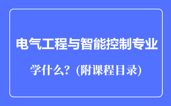 電氣工程與智能控制專業(yè)主要學(xué)什么(附課程目錄)
