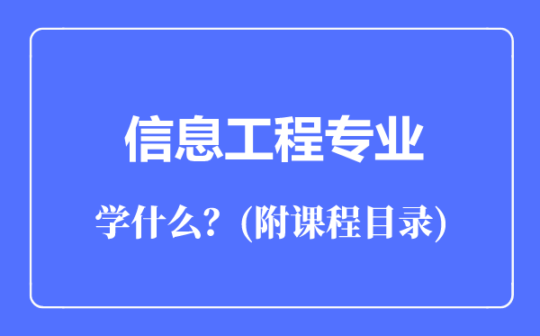 信息工程專業(yè)主要學(xué)什么(附課程目錄)