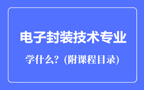 電子封裝技術(shù)專業(yè)主要學(xué)什么(附課程目錄)