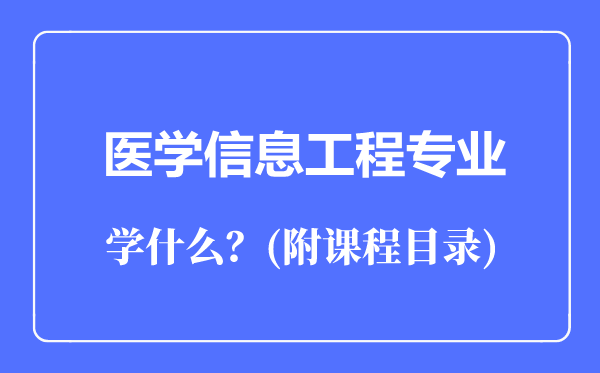 醫(yī)學(xué)信息工程專(zhuān)業(yè)主要學(xué)什么(附課程目錄)