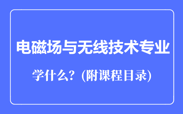 電磁場與無線技術(shù)專業(yè)主要學(xué)什么(附課程目錄)